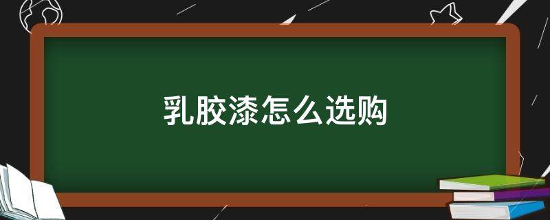 %E4%B9%B3%E8%83%B6%E6%BC%86%E6%80%8E%E4%B9%88%E9%80%89%E8%B4%AD.jpg